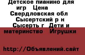 Детское пианино для игр › Цена ­ 700 - Свердловская обл., Сысертский р-н, Сысерть г. Дети и материнство » Игрушки   